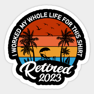 Retired 2023 I Worked My Whole Life For This Shirt Sticker